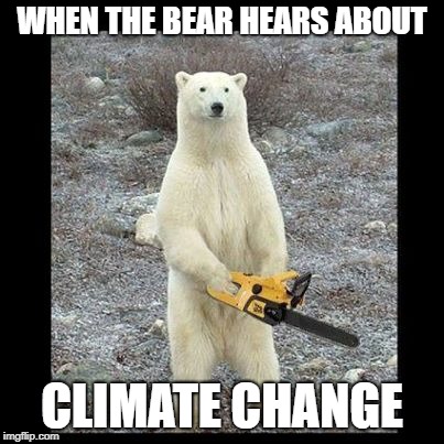 Chainsaw Bear Meme | WHEN THE BEAR HEARS ABOUT; CLIMATE CHANGE | image tagged in memes,chainsaw bear | made w/ Imgflip meme maker