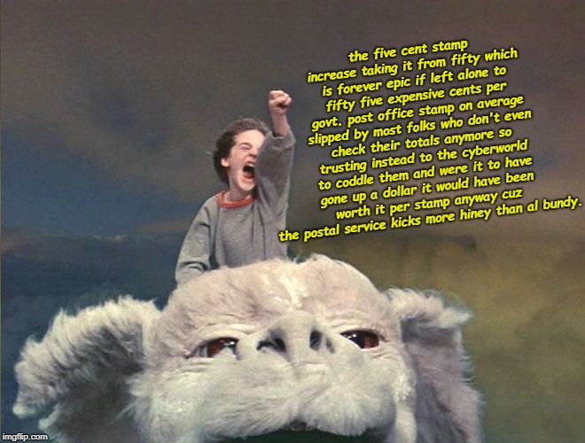 falcor - neverending story | the five cent stamp increase taking it from fifty which is forever epic if left alone to fifty five expensive cents per govt. post office stamp on average slipped by most folks who don't even check their totals anymore so trusting instead to the cyberworld to coddle them and were it to have gone up a dollar it would have been worth it per stamp anyway cuz the postal service kicks more hiney than al bundy. | image tagged in falcor - neverending story | made w/ Imgflip meme maker