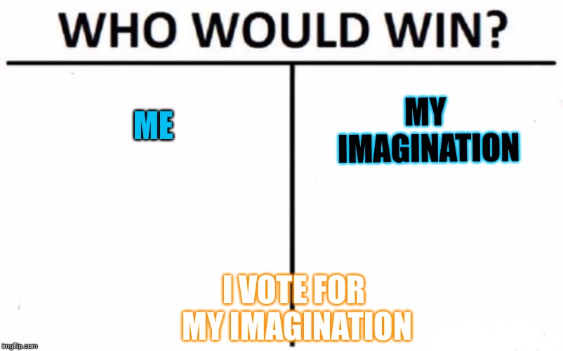 Who Would Win? Meme | MY IMAGINATION; ME; I VOTE FOR MY IMAGINATION | image tagged in memes,who would win,funny memes,so i got that goin for me which is nice | made w/ Imgflip meme maker