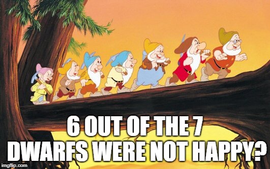  6 OUT OF THE 7 DWARFS WERE NOT HAPPY? | image tagged in 7 dwarves,funny,memes,funny memes,7 dwarfs | made w/ Imgflip meme maker