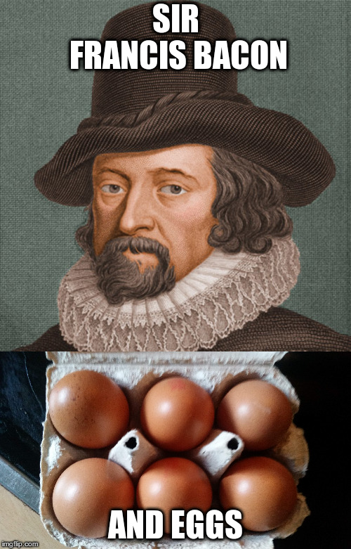 Just because | SIR FRANCIS BACON; AND EGGS | image tagged in humor,pointless memes,memes,funny memes,sir francis bacon | made w/ Imgflip meme maker