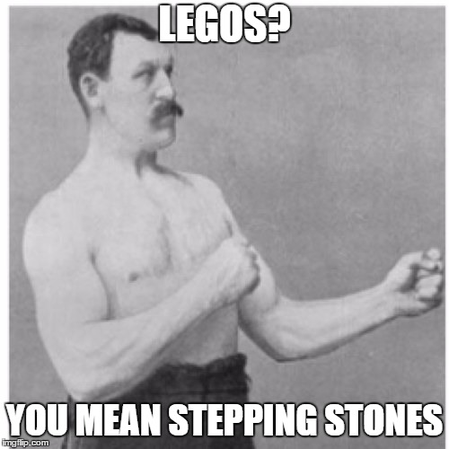 Overly Manly Man | LEGOS? YOU MEAN STEPPING STONES | image tagged in memes,overly manly man | made w/ Imgflip meme maker