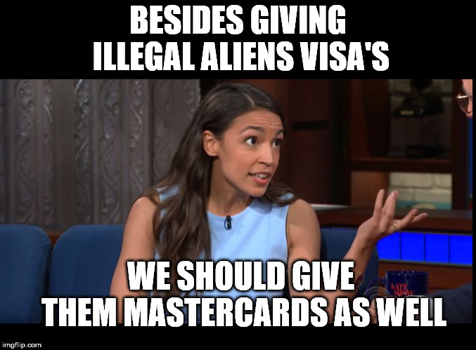The face of the Democrat party. | BESIDES GIVING ILLEGAL ALIENS VISA'S; WE SHOULD GIVE THEM MASTERCARDS AS WELL | image tagged in aoc | made w/ Imgflip meme maker