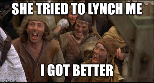 Guys in MAGA hats tried to lynch a black man. In other news we have the smoking gun on Trump collusion.... | SHE TRIED TO LYNCH ME; I GOT BETTER | image tagged in monty python witch,maga,fake news,funny memes,politics,stupid liberals | made w/ Imgflip meme maker