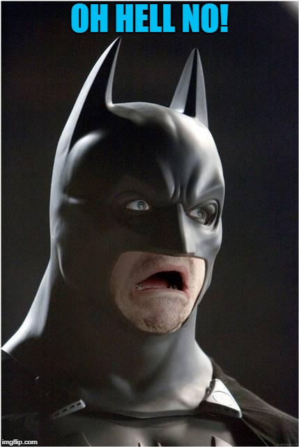 Batman Scared | OH HELL NO! | image tagged in batman scared | made w/ Imgflip meme maker