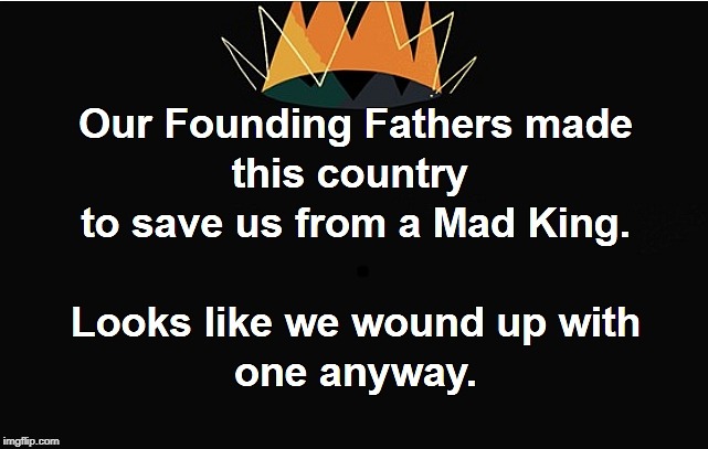 . | image tagged in founding fathers,trump,mad,king | made w/ Imgflip meme maker
