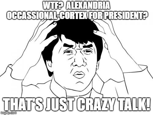 Jackie Chan WTF | WTF?  ALEXANDRIA OCCASSIONAL-CORTEX FOR PRESIDENT? THAT'S JUST CRAZY TALK! | image tagged in memes,jackie chan wtf | made w/ Imgflip meme maker