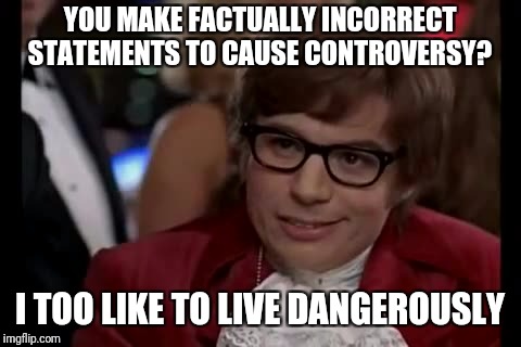 I Too Like To Live Dangerously Meme | YOU MAKE FACTUALLY INCORRECT STATEMENTS TO CAUSE CONTROVERSY? I TOO LIKE TO LIVE DANGEROUSLY | image tagged in memes,i too like to live dangerously | made w/ Imgflip meme maker