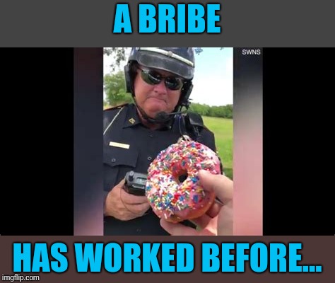 A BRIBE HAS WORKED BEFORE... | made w/ Imgflip meme maker