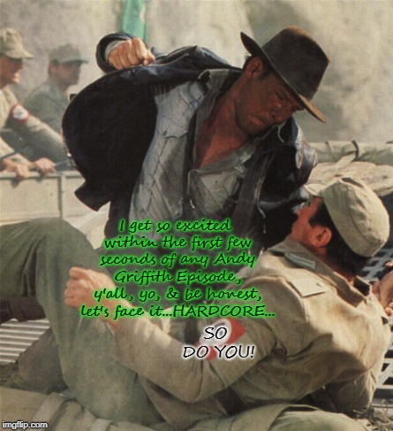 Indiana Jones Punching Nazis | I get so excited within the first few seconds of any Andy Griffith Episode, y'all, yo, & be honest, let's face it...HARDCORE... SO DO YOU! | image tagged in indiana jones punching nazis | made w/ Imgflip meme maker