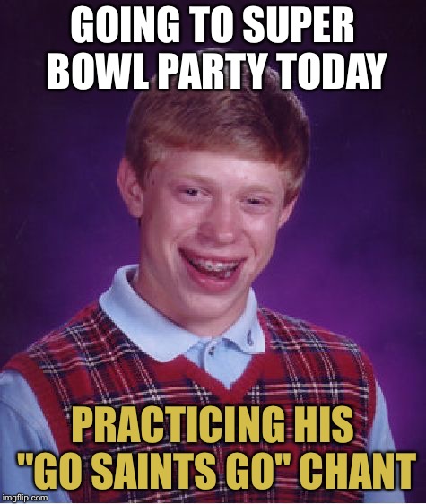 Okay, who invited him?! | GOING TO SUPER BOWL PARTY TODAY; PRACTICING HIS "GO SAINTS GO" CHANT | image tagged in memes,bad luck brian,new orleans saints,funny | made w/ Imgflip meme maker