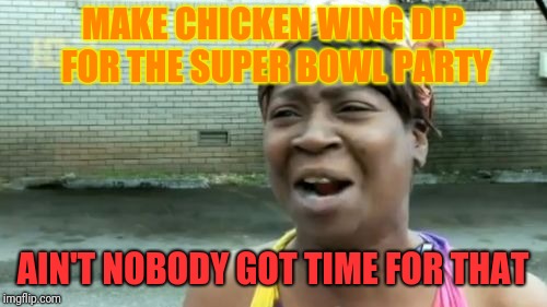Ain't Nobody Got Time For That Meme | MAKE CHICKEN WING DIP FOR THE SUPER BOWL PARTY; AIN'T NOBODY GOT TIME FOR THAT | image tagged in memes,aint nobody got time for that | made w/ Imgflip meme maker