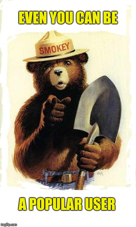 Smokey The Bear | EVEN YOU CAN BE A POPULAR USER | image tagged in smokey the bear | made w/ Imgflip meme maker