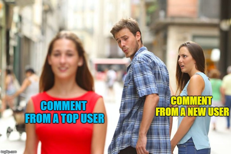 Distracted Boyfriend Meme | COMMENT FROM A TOP USER COMMENT FROM A NEW USER | image tagged in memes,distracted boyfriend | made w/ Imgflip meme maker