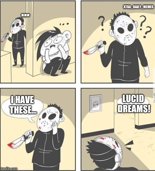 jason | ... XTRA_DAILY_MEMES; LUCID DREAMS! I HAVE THESE... | image tagged in jason | made w/ Imgflip meme maker