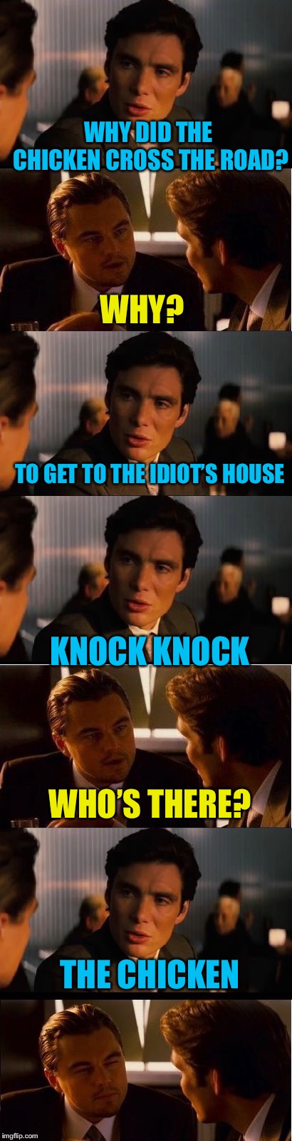 WHY DID THE CHICKEN CROSS THE ROAD? WHY? TO GET TO THE IDIOT’S HOUSE; KNOCK KNOCK; WHO’S THERE? THE CHICKEN | image tagged in memes,inception,knock knock,why the chicken cross the road | made w/ Imgflip meme maker