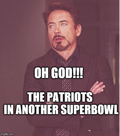 Face You Make Robert Downey Jr | OH GOD!!! THE PATRIOTS IN ANOTHER SUPERBOWL | image tagged in memes,face you make robert downey jr | made w/ Imgflip meme maker