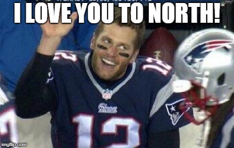 Tom Brady | I LOVE YOU TO NORTH! | image tagged in tom brady | made w/ Imgflip meme maker