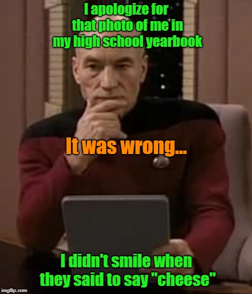 What Were You Thinking??? | I apologize for that photo of me in my high school yearbook; It was wrong... I didn't smile when they said to say "cheese" | image tagged in picard thinking,mistakes from the past,memes | made w/ Imgflip meme maker