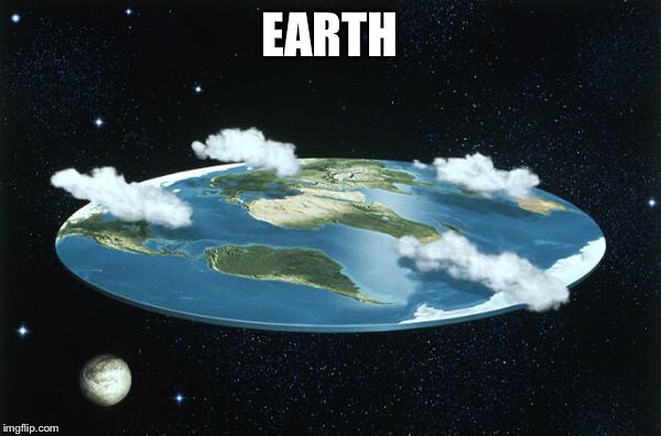 Flat Earth | EARTH | image tagged in flat earth | made w/ Imgflip meme maker