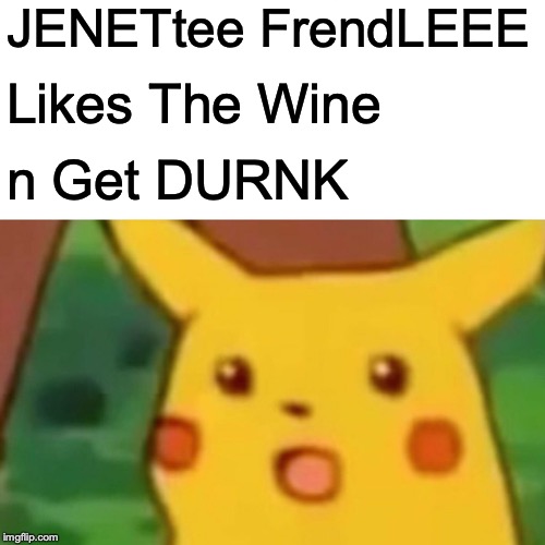 Surprised Pikachu Meme | JENETtee FrendLEEE Likes The Wine n Get DURNK | image tagged in memes,surprised pikachu | made w/ Imgflip meme maker