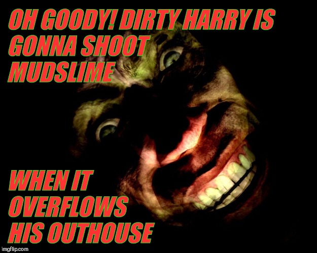 OH GOODY! DIRTY HARRY IS GONNA SHOOT                  MUDSLIME WHEN IT OVERFLOWS             HIS OUTHOUSE | image tagged in g-man from half-life | made w/ Imgflip meme maker