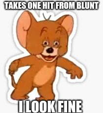 TAKES ONE HIT FROM BLUNT; I LOOK FINE | image tagged in tom and jerry | made w/ Imgflip meme maker