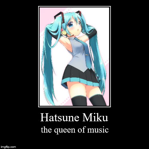 Hatsune Miku | image tagged in funny,demotivationals,hatsune miku,queen of music | made w/ Imgflip demotivational maker