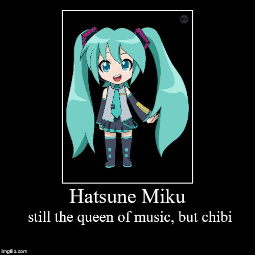 Chibi Hatsune Miku | image tagged in funny,demotivationals,hatsune miku,chibi,queen of music | made w/ Imgflip demotivational maker