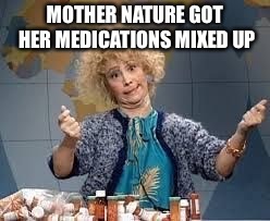 Crazy woman | MOTHER NATURE GOT HER MEDICATIONS MIXED UP | image tagged in crazy woman | made w/ Imgflip meme maker