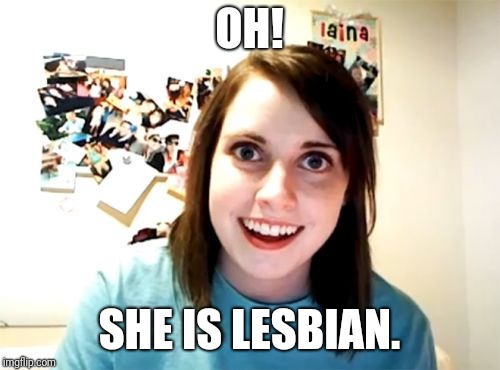 Overly Attached Girlfriend | OH! SHE IS LESBIAN. | image tagged in memes,overly attached girlfriend | made w/ Imgflip meme maker