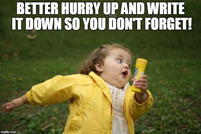 Hurry up | BETTER HURRY UP AND WRITE IT DOWN SO YOU DON'T FORGET! | image tagged in hurry up | made w/ Imgflip meme maker