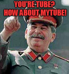 Stalin says | YOU'RE TUBE? HOW ABOUT MYTUBE! | image tagged in stalin says | made w/ Imgflip meme maker