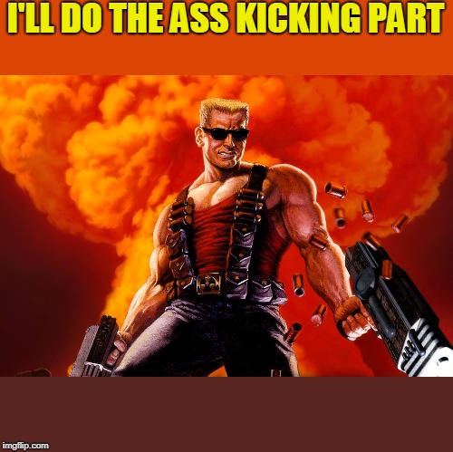 I'm here to kick ass and chew bubblegum  | I'LL DO THE ASS KICKING PART | image tagged in i'm here to kick ass and chew bubblegum | made w/ Imgflip meme maker