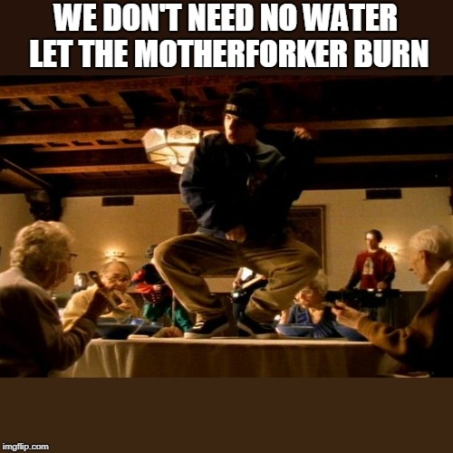 Bloodhound Gang  | WE DON'T NEED NO WATER LET THE MOTHERFORKER BURN | image tagged in bloodhound gang | made w/ Imgflip meme maker