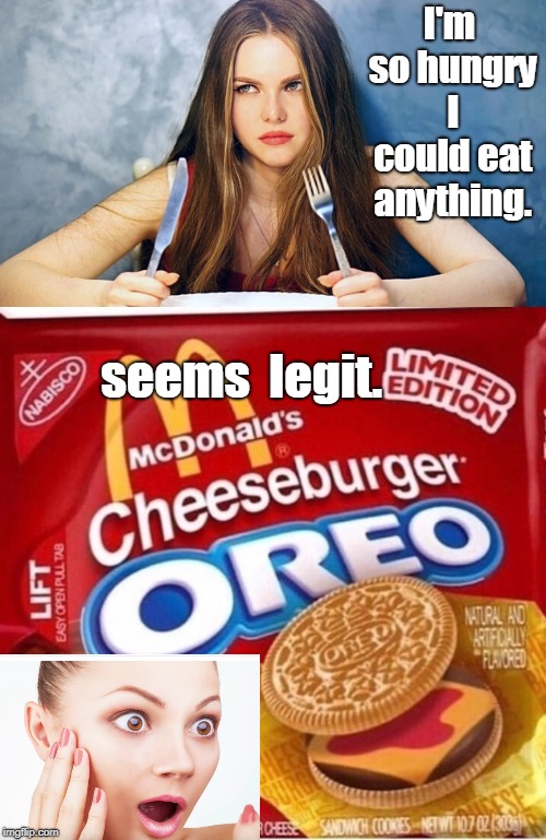 new mcdonalds cheeseburger oreos seem legit.but like so many things like a happy girl it's for a limited time only.gasp. | I'm so hungry I could eat anything. seems  legit. | image tagged in hungry woman,cheeseburger oreo,seems legit,not yourself,meme this | made w/ Imgflip meme maker
