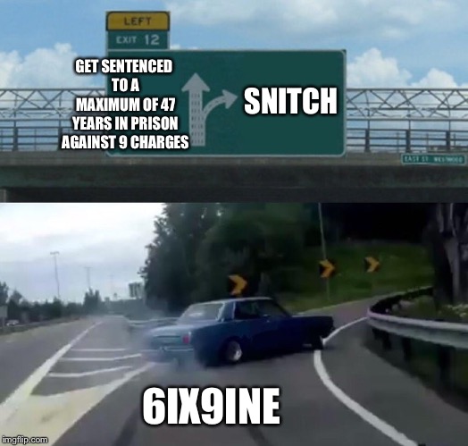 Poor 6ix9ine... | GET SENTENCED TO A MAXIMUM OF 47 YEARS IN PRISON AGAINST 9 CHARGES; SNITCH; 6IX9INE | image tagged in memes,left exit 12 off ramp | made w/ Imgflip meme maker