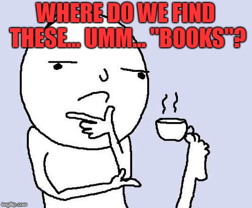 hmm | WHERE DO WE FIND THESE... UMM... "BOOKS"? | image tagged in hmm | made w/ Imgflip meme maker