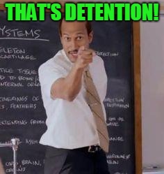 Substitute Teacher(You Done Messed Up A A Ron) | THAT'S DETENTION! | image tagged in substitute teacheryou done messed up a a ron | made w/ Imgflip meme maker