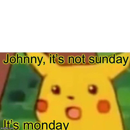 Surprised Pikachu | Johnny, it’s not sunday; It’s monday | image tagged in memes,surprised pikachu | made w/ Imgflip meme maker