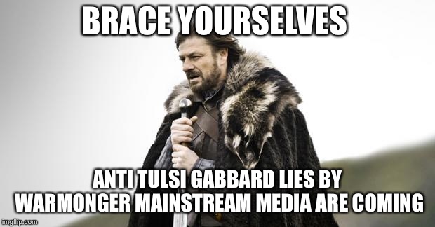 Winter Is Coming | BRACE YOURSELVES; ANTI TULSI GABBARD LIES BY WARMONGER MAINSTREAM MEDIA ARE COMING | image tagged in winter is coming | made w/ Imgflip meme maker