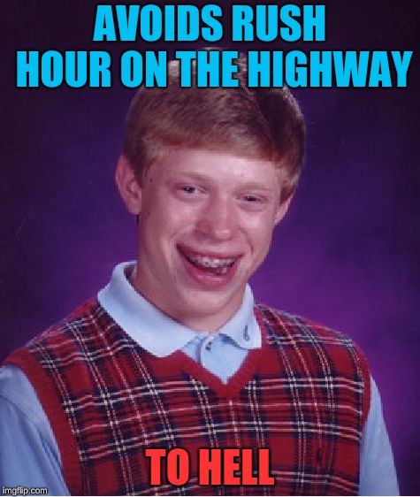 Two more minutes and your soul is gone | AVOIDS RUSH HOUR ON THE HIGHWAY; TO HELL | image tagged in memes,bad luck brian | made w/ Imgflip meme maker