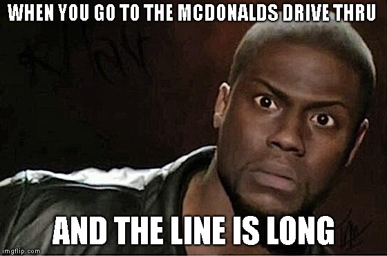 Kevin Hart | WHEN YOU GO TO THE MCDONALDS DRIVE THRU; AND THE LINE IS LONG | image tagged in memes,kevin hart,mcdonalds | made w/ Imgflip meme maker