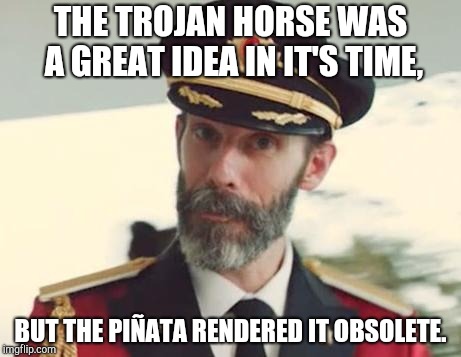 Captain Obvious | THE TROJAN HORSE WAS A GREAT IDEA IN IT'S TIME, BUT THE PIÑATA RENDERED IT OBSOLETE. | image tagged in captain obvious | made w/ Imgflip meme maker