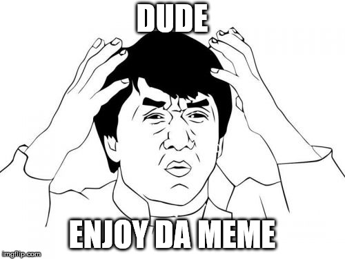 Jackie Chan WTF Meme | DUDE ENJOY DA MEME | image tagged in memes,jackie chan wtf | made w/ Imgflip meme maker