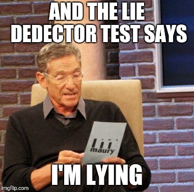 Maury Lie Detector Meme | AND THE LIE DEDECTOR TEST SAYS; I'M LYING | image tagged in memes,maury lie detector | made w/ Imgflip meme maker
