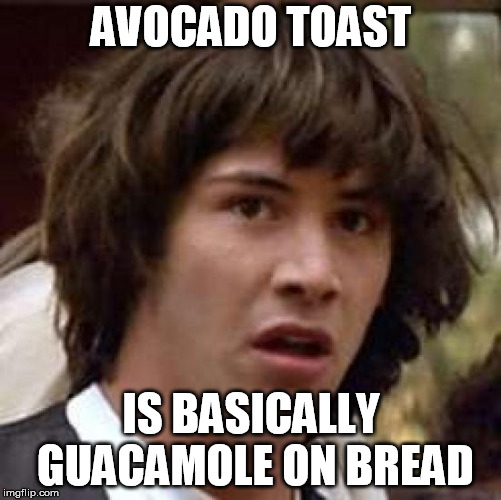 Conspiracy Keanu | AVOCADO TOAST; IS BASICALLY GUACAMOLE ON BREAD | image tagged in memes,conspiracy keanu | made w/ Imgflip meme maker