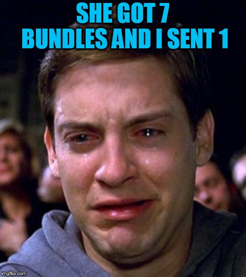 crying peter parker | SHE GOT 7 BUNDLES AND I SENT 1 | image tagged in crying peter parker | made w/ Imgflip meme maker