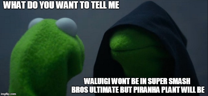Evil Kermit Meme | WHAT DO YOU WANT TO TELL ME; WALUIGI WONT BE IN SUPER SMASH BROS ULTIMATE BUT PIRANHA PLANT WILL BE | image tagged in memes,evil kermit | made w/ Imgflip meme maker