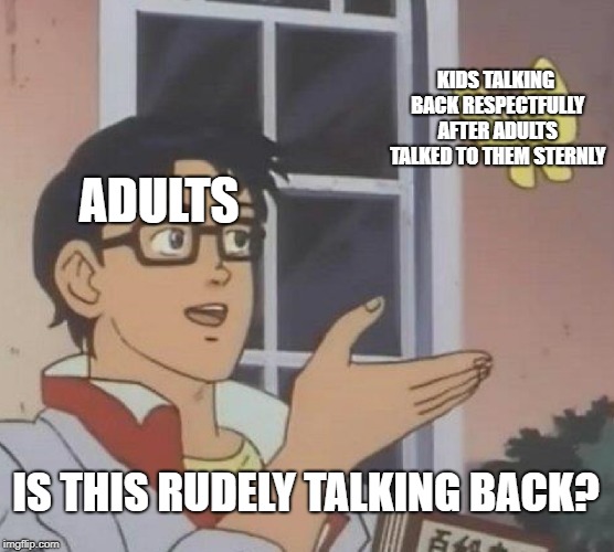 Is it rudely talking back? Apparently so. | KIDS TALKING BACK RESPECTFULLY AFTER ADULTS TALKED TO THEM STERNLY; ADULTS; IS THIS RUDELY TALKING BACK? | image tagged in memes,is this a pigeon | made w/ Imgflip meme maker